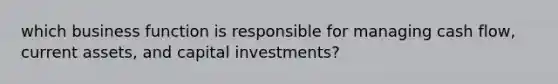 which business function is responsible for managing cash flow, current assets, and capital investments?