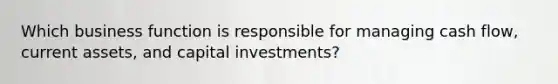 Which business function is responsible for managing cash flow, current assets, and capital investments?