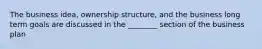 The business idea, ownership structure, and the business long term goals are discussed in the ________ section of the business plan