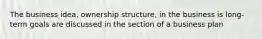 The business idea, ownership structure, in the business is long-term goals are discussed in the section of a business plan