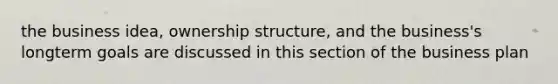 the business idea, ownership structure, and the business's longterm goals are discussed in this section of the business plan