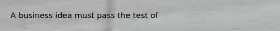 A business idea must pass the test of