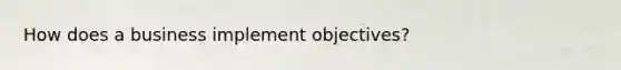 How does a business implement objectives?