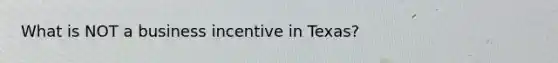 What is NOT a business incentive in Texas?