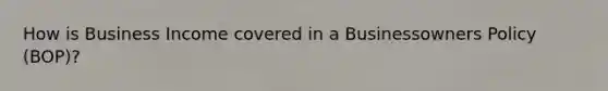How is Business Income covered in a Businessowners Policy (BOP)?