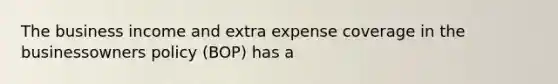 The business income and extra expense coverage in the businessowners policy (BOP) has a