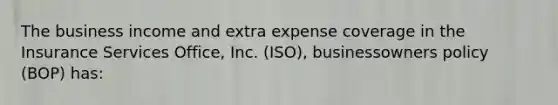 The business income and extra expense coverage in the Insurance Services Office, Inc. (ISO), businessowners policy (BOP) has: