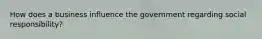 How does a business influence the government regarding social responsibility?