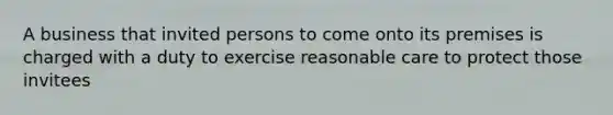 A business that invited persons to come onto its premises is charged with a duty to exercise reasonable care to protect those invitees