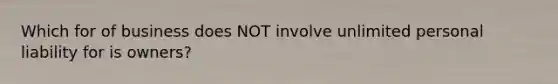 Which for of business does NOT involve unlimited personal liability for is owners?