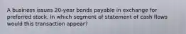 A business issues 20-year bonds payable in exchange for preferred stock. In which segment of statement of cash flows would this transaction appear?