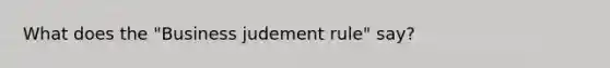 What does the "Business judement rule" say?