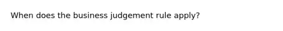 When does the business judgement rule apply?