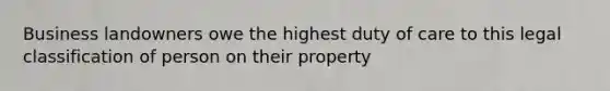 Business landowners owe the highest duty of care to this legal classification of person on their property