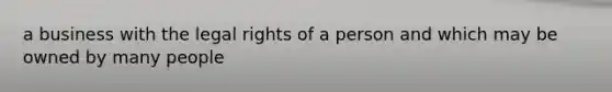 a business with the legal rights of a person and which may be owned by many people