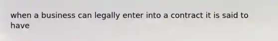 when a business can legally enter into a contract it is said to have