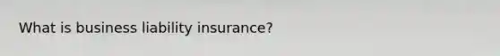 What is business liability insurance?