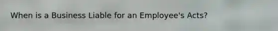 When is a Business Liable for an Employee's Acts?