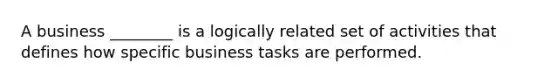 A business ________ is a logically related set of activities that defines how specific business tasks are performed.