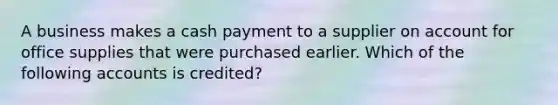 A business makes a cash payment to a supplier on account for office supplies that were purchased earlier. Which of the following accounts is credited?