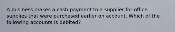 A business makes a cash payment to a supplier for office supplies that were purchased earlier on account. Which of the following accounts is debited?