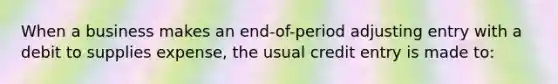 When a business makes an end-of-period adjusting entry with a debit to supplies expense, the usual credit entry is made to: