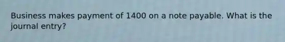 Business makes payment of 1400 on a note payable. What is the journal entry?