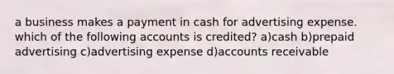 a business makes a payment in cash for advertising expense. which of the following accounts is credited? a)cash b)prepaid advertising c)advertising expense d)accounts receivable