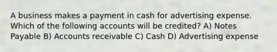 A business makes a payment in cash for advertising expense. Which of the following accounts will be credited? A) Notes Payable B) Accounts receivable C) Cash D) Advertising expense