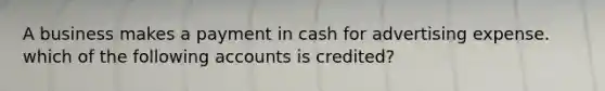 A business makes a payment in cash for advertising expense. which of the following accounts is credited?