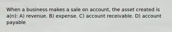 When a business makes a sale on account, the asset created is a(n): A) revenue. B) expense. C) account receivable. D) account payable