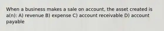 When a business makes a sale on account, the asset created is a(n): A) revenue B) expense C) account receivable D) account payable