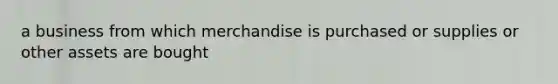 a business from which merchandise is purchased or supplies or other assets are bought