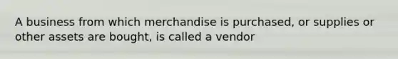 A business from which merchandise is purchased, or supplies or other assets are bought, is called a vendor