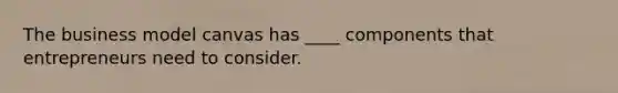 The business model canvas has ____ components that entrepreneurs need to consider.