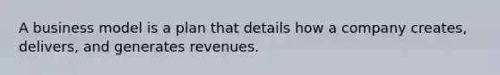 A business model is a plan that details how a company creates, delivers, and generates revenues.