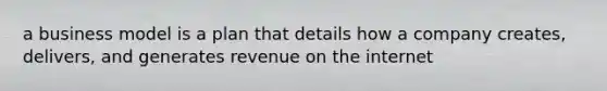 a business model is a plan that details how a company creates, delivers, and generates revenue on the internet