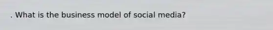 . What is the business model of social media?