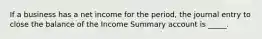 If a business has a net income for the period, the journal entry to close the balance of the Income Summary account is _____.