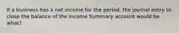 If a business has a net income for the period, the journal entry to close the balance of the Income Summary account would be what?