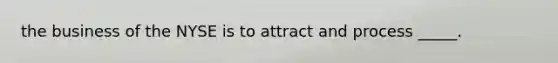 the business of the NYSE is to attract and process _____.
