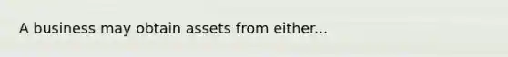 A business may obtain assets from either...