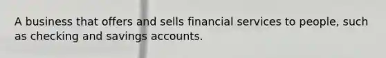 A business that offers and sells financial services to people, such as checking and savings accounts.