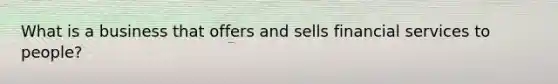 What is a business that offers and sells financial services to people?