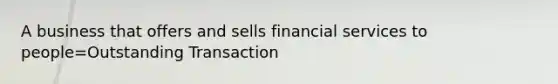 A business that offers and sells financial services to people=Outstanding Transaction