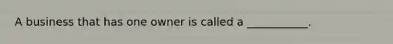 A business that has one owner is called a ___________.