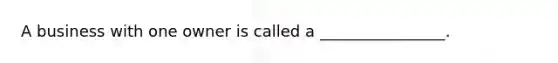 A business with one owner is called a ________________.