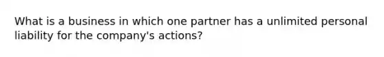 What is a business in which one partner has a unlimited personal liability for the company's actions?