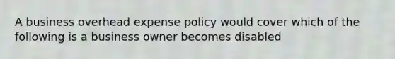 A business overhead expense policy would cover which of the following is a business owner becomes disabled