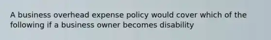 A business overhead expense policy would cover which of the following if a business owner becomes disability